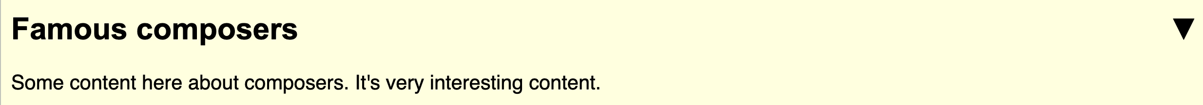 A disclosure with the trigger text 'Famous composers' and some text underneath that reads 'Some content here about composers. It's very interesting content.' An upside down triangle indicating this is a disclosure is in the top-right, far removed from the text content
